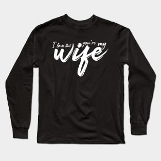 I Love That You're My Wife Long Sleeve T-Shirt